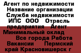 Агент по недвижимости › Название организации ­ Служба недвижимости ИПС, ООО › Отрасль предприятия ­ Агент › Минимальный оклад ­ 60 000 - Все города Работа » Вакансии   . Пермский край,Красновишерск г.